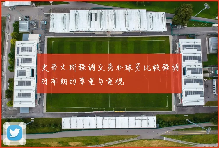 史蒂文斯强调交易非球员比较强调对布朗的尊重与重视