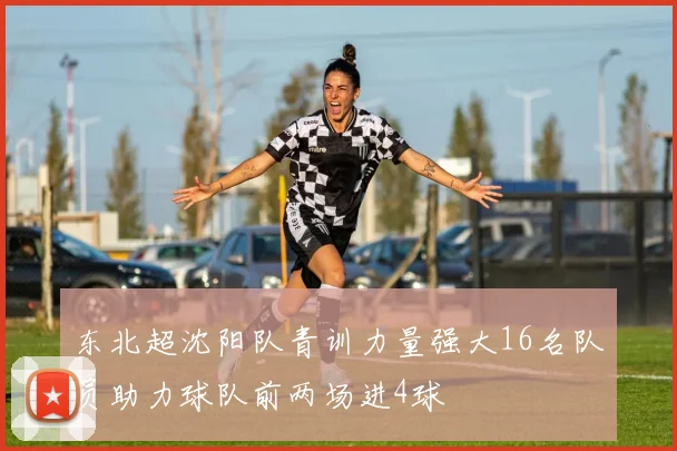 东北超沈阳队青训力量强大16名队员助力球队前两场进4球