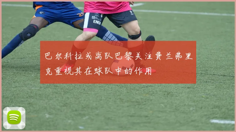 巴尔科拉或离队巴黎关注费兰弗里克重视其在球队中的作用