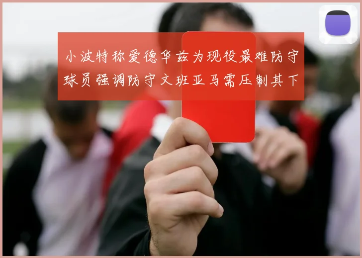 小波特称爱德华兹为现役最难防守球员强调防守文班亚马需压制其下盘力量