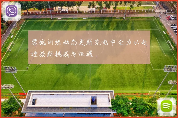 蓉城训练动态更新充电中全力以赴迎接新挑战与机遇