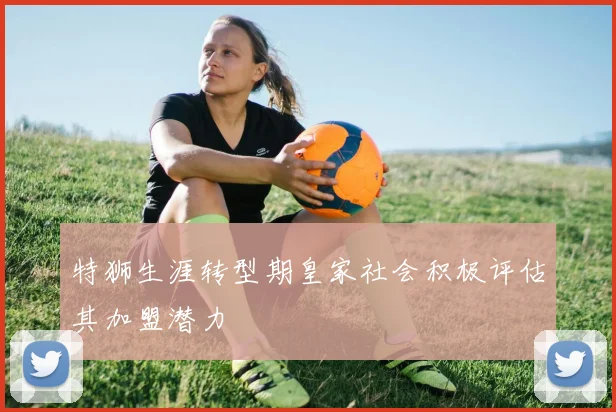特狮生涯转型期皇家社会积极评估其加盟潜力