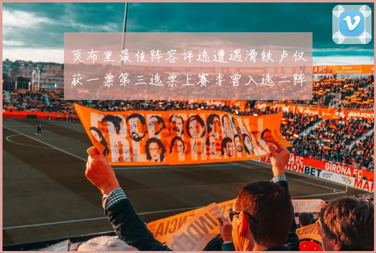 莫布里最佳阵容评选遭遇滑铁卢仅获一票第三选票上赛季曾入选二阵