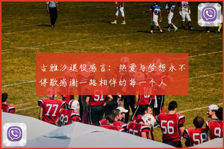 古雅沙退役感言：热爱与梦想永不停歇感谢一路相伴的每一个人