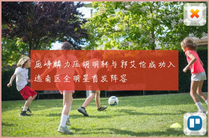 庞峥麟力压胡明轩与郭艾伦成功入选南区全明星首发阵容