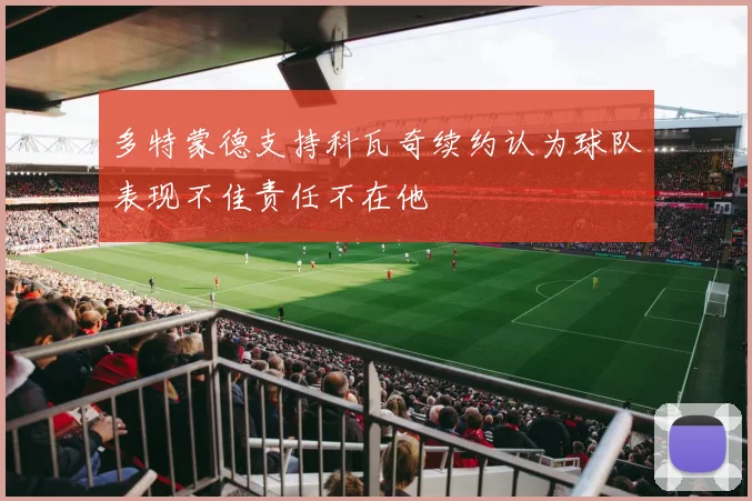多特蒙德支持科瓦奇续约认为球队表现不佳责任不在他