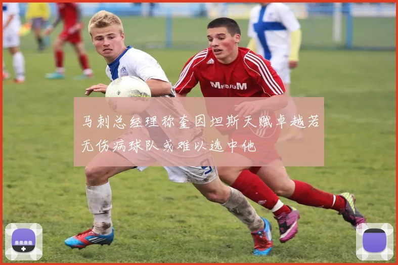 马刺总经理称奎因坦斯天赋卓越若无伤病球队或难以选中他